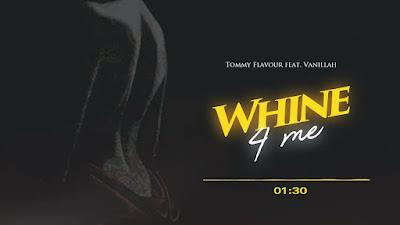 Download Audio Mp3 | Tommy Flavour Ft. Vanillah - Whine 4 Me